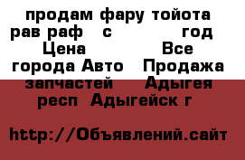 продам фару тойота рав раф 4 с 2015-2017 год › Цена ­ 18 000 - Все города Авто » Продажа запчастей   . Адыгея респ.,Адыгейск г.